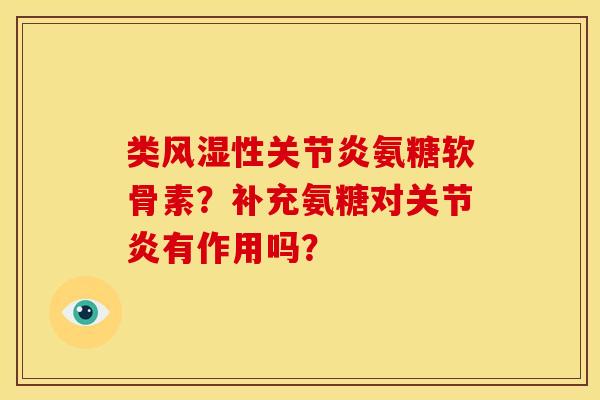 类风湿性关节炎氨糖软骨素？补充氨糖对关节炎有作用吗？