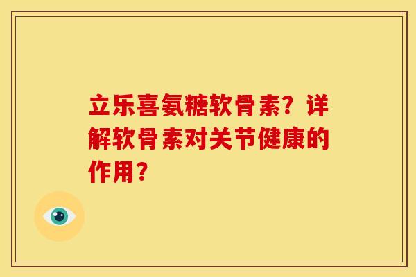 立乐喜氨糖软骨素？详解软骨素对关节健康的作用？-第1张图片-关节骑士