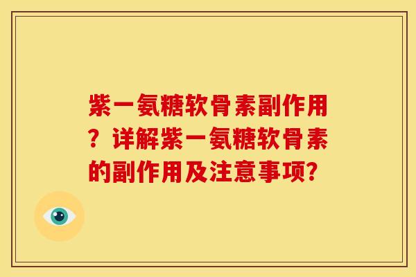 紫一氨糖软骨素副作用？详解紫一氨糖软骨素的副作用及注意事项？