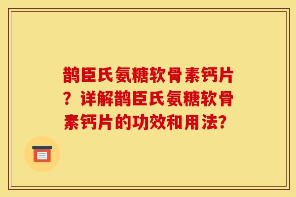 鹊臣氏氨糖软骨素钙片？详解鹊臣氏氨糖软骨素钙片的功效和用法？