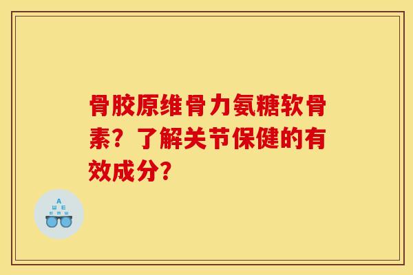 骨胶原维骨力氨糖软骨素？了解关节保健的有效成分？