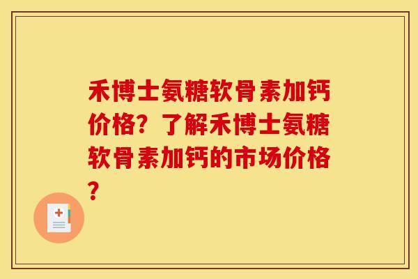 禾博士氨糖软骨素加钙价格？了解禾博士氨糖软骨素加钙的市场价格？