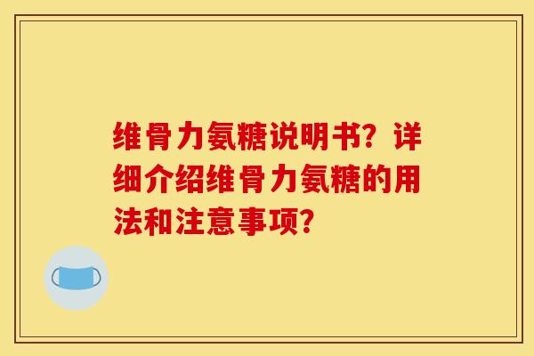 维骨力氨糖说明书？详细介绍维骨力氨糖的用法和注意事项？
