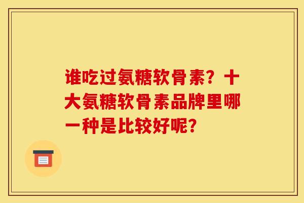 谁吃过氨糖软骨素？十大氨糖软骨素品牌里哪一种是比较好呢？