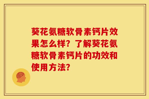 葵花氨糖软骨素钙片效果怎么样？了解葵花氨糖软骨素钙片的功效和使用方法？