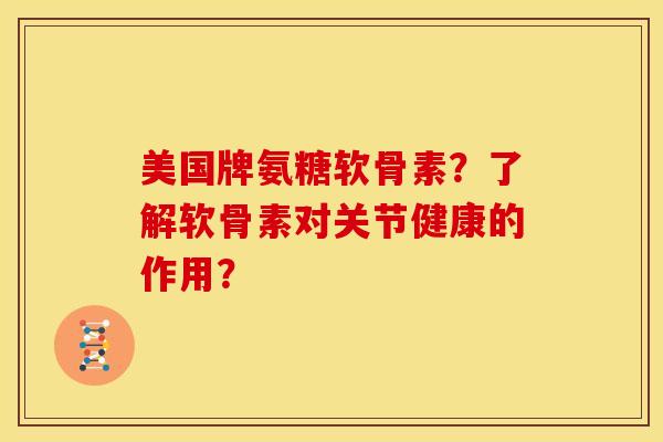 美国牌氨糖软骨素？了解软骨素对关节健康的作用？