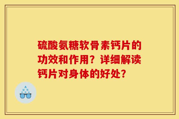 硫酸氨糖软骨素钙片的功效和作用？详细解读钙片对身体的好处？-第1张图片-关节骑士