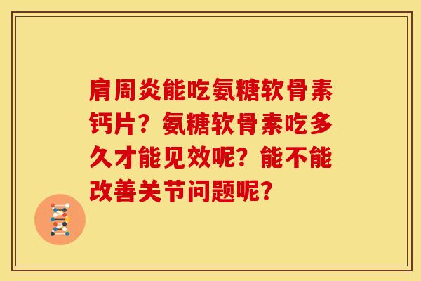 肩周炎能吃氨糖软骨素钙片？氨糖软骨素吃多久才能见效呢？能不能改善关节问题呢？