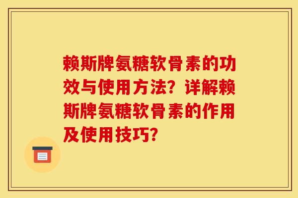 赖斯牌氨糖软骨素的功效与使用方法？详解赖斯牌氨糖软骨素的作用及使用技巧？