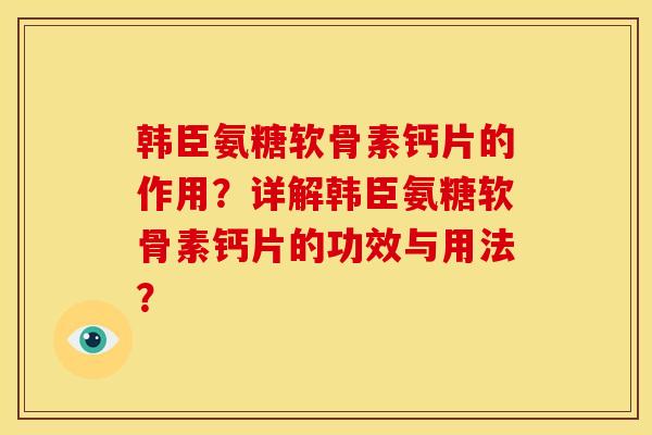 韩臣氨糖软骨素钙片的作用？详解韩臣氨糖软骨素钙片的功效与用法？