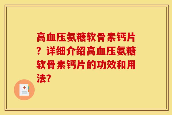 高血压氨糖软骨素钙片？详细介绍高血压氨糖软骨素钙片的功效和用法？-第1张图片-关节骑士