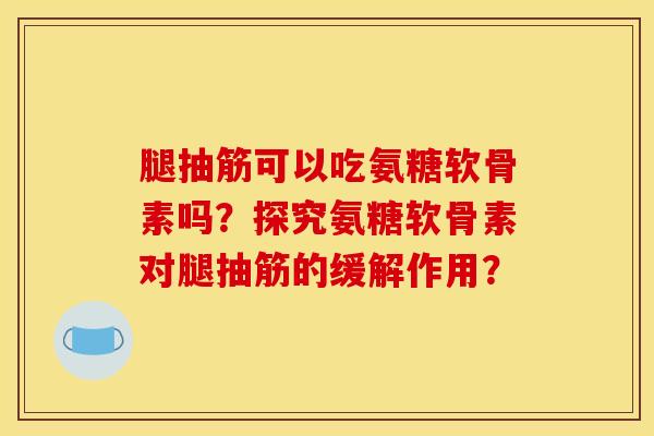 腿抽筋可以吃氨糖软骨素吗?探究氨糖软骨素对腿抽筋的缓解作用?-第1张图片-关节骑士 腿抽筋可以吃氨糖软骨素吗?探究氨糖软骨素对腿抽筋的缓解作用?-第1张图片-关节骑士