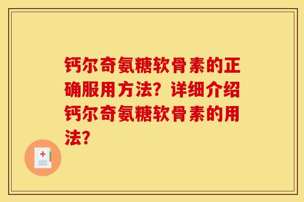 钙尔奇氨糖软骨素的正确服用方法？详细介绍钙尔奇氨糖软骨素的用法？