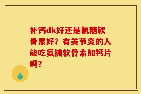补钙dk好还是氨糖软骨素好？有关节炎的人能吃氨糖软骨素加钙片吗？-第1张图片-关节骑士