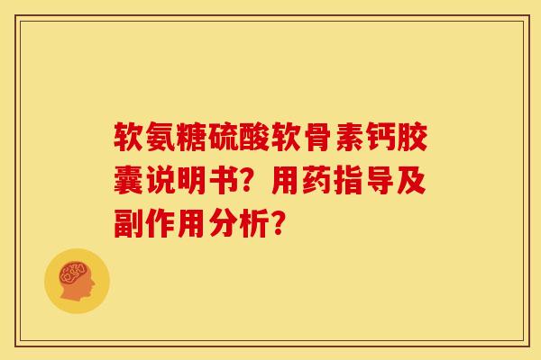软氨糖硫酸软骨素钙胶囊说明书？用药指导及副作用分析？