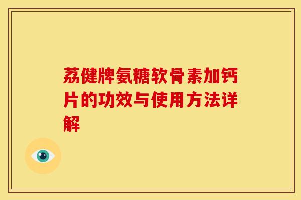 荔健牌氨糖软骨素加钙片的功效与使用方法详解-第1张图片-关节骑士