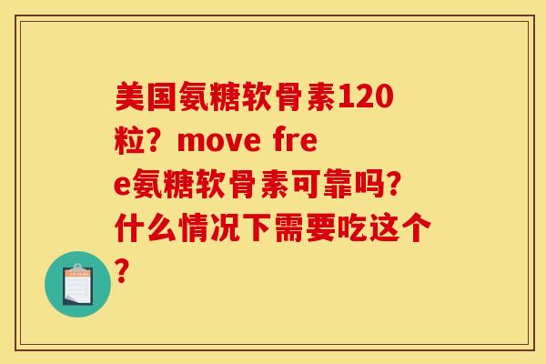 美国氨糖软骨素120粒？move free氨糖软骨素可靠吗？什么情况下需要吃这个？