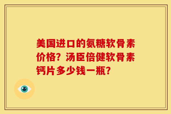 美国进口的氨糖软骨素价格？汤臣倍健软骨素钙片多少钱一瓶？-第1张图片-关节骑士