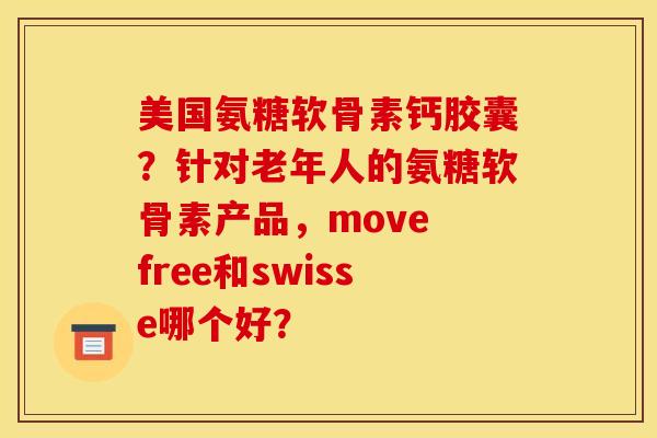 美国氨糖软骨素钙胶囊？针对老年人的氨糖软骨素产品，move free和swisse哪个好？
