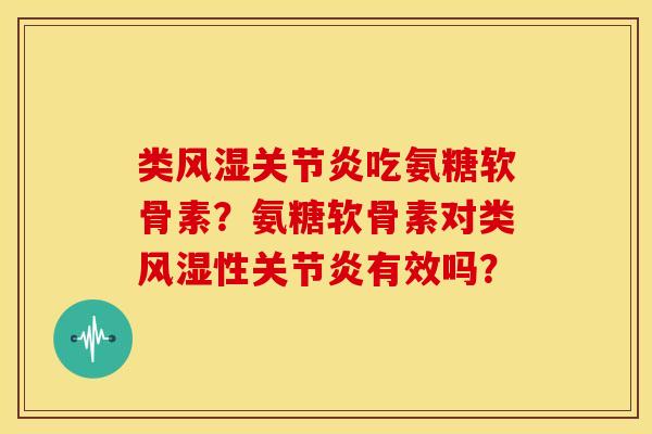 类风湿关节炎吃氨糖软骨素？氨糖软骨素对类风湿性关节炎有效吗？