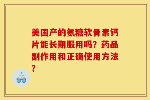 美国产的氨糖软骨素钙片能长期服用吗？药品副作用和正确使用方法？-第1张图片-关节骑士