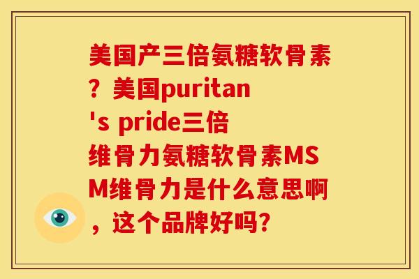 美国产三倍氨糖软骨素？美国puritan's pride三倍维骨力氨糖软骨素MSM维骨力是什么意思啊，这个品牌好吗？-第1张图片-关节骑士