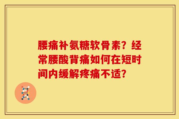 腰痛补氨糖软骨素?经常腰酸背痛如何在短时间内缓解疼痛不适?-第1张图片-关节骑士 腰痛补氨糖软骨素?经常腰酸背痛如何在短时间内缓解疼痛不适?-第1张图片-关节骑士