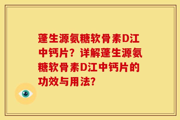 蓬生源氨糖软骨素D江中钙片？详解蓬生源氨糖软骨素D江中钙片的功效与用法？-第1张图片-关节骑士
