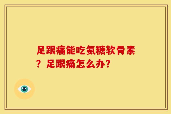 足跟痛能吃氨糖软骨素？足跟痛怎么办？