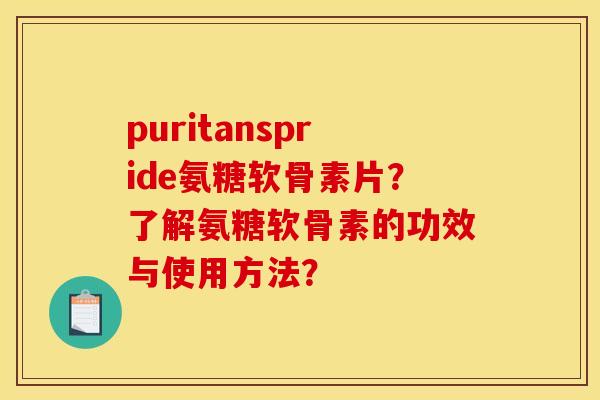 puritanspride氨糖软骨素片？了解氨糖软骨素的功效与使用方法？