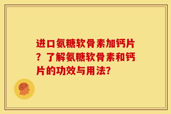 进口氨糖软骨素加钙片?了解氨糖软骨素和钙片的功效与用法?-第1张图片-关节骑士 进口氨糖软骨素加钙片?了解氨糖软骨素和钙片的功效与用法?-第1张图片-关节骑士