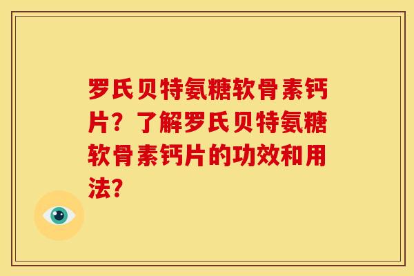 罗氏贝特氨糖软骨素钙片？了解罗氏贝特氨糖软骨素钙片的功效和用法？