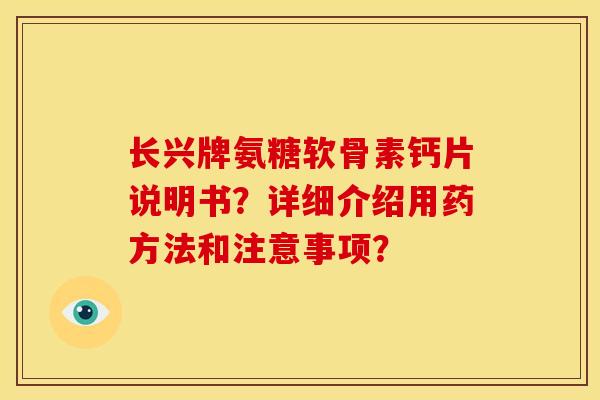 长兴牌氨糖软骨素钙片说明书？详细介绍用药方法和注意事项？