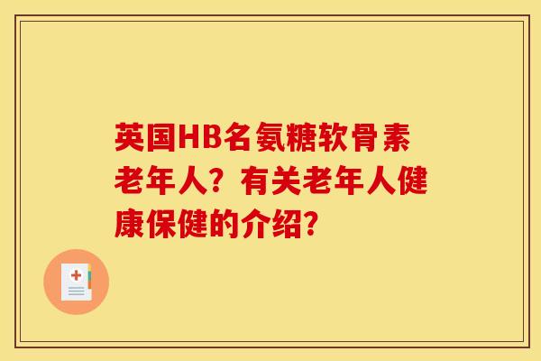 英国HB名氨糖软骨素老年人？有关老年人健康保健的介绍？