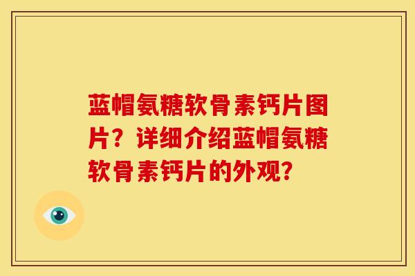 蓝帽氨糖软骨素钙片图片？详细介绍蓝帽氨糖软骨素钙片的外观？-第1张图片-关节骑士