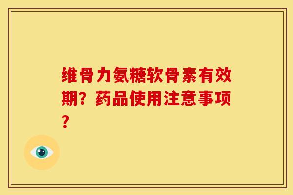 维骨力氨糖软骨素有效期？药品使用注意事项？-第1张图片-关节骑士