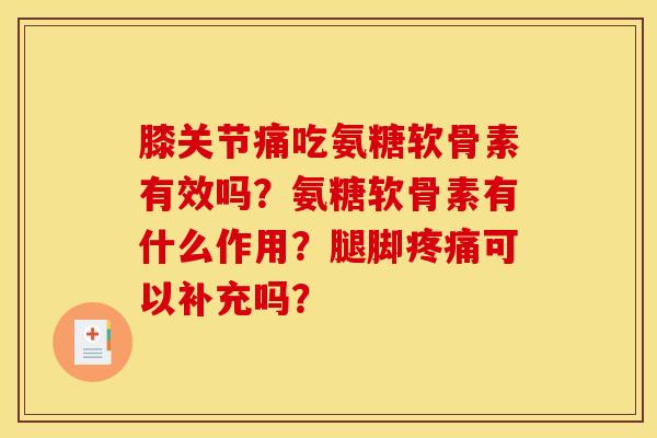 膝关节痛吃氨糖软骨素有效吗？氨糖软骨素有什么作用？腿脚疼痛可以补充吗？