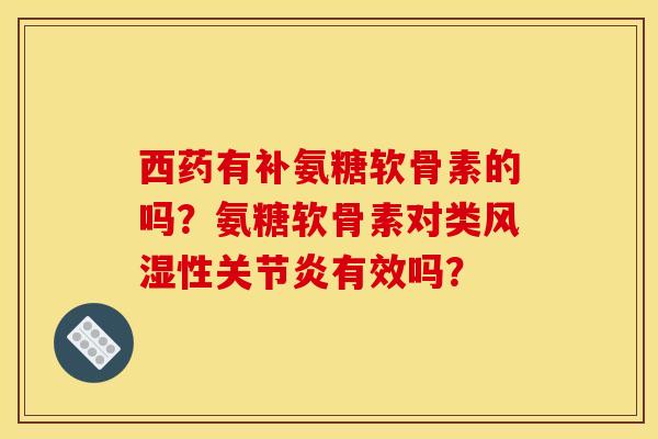 西药有补氨糖软骨素的吗？氨糖软骨素对类风湿性关节炎有效吗？