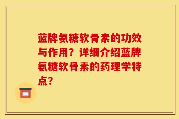 蓝牌氨糖软骨素的功效与作用？详细介绍蓝牌氨糖软骨素的药理学特点？
