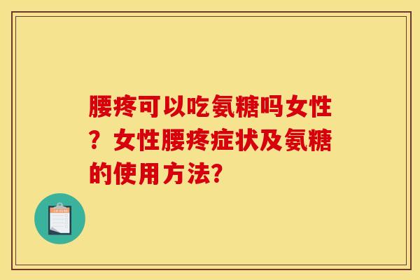 腰疼可以吃氨糖吗女性?女性腰疼症状及氨糖的使用方法?-第1张图片-关节骑士 腰疼可以吃氨糖吗女性?女性腰疼症状及氨糖的使用方法?-第1张图片-关节骑士