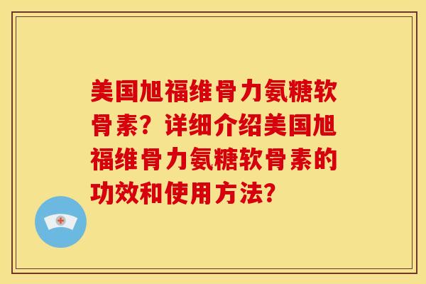 美国旭福维骨力氨糖软骨素?详细介绍美国旭福维骨力氨糖软骨素的功效和使用方法?-第1张图片-关节骑士 美国旭福维骨力氨糖软骨素?详细介绍美国旭福维骨力氨糖软骨素的功效和使用方法?-第1张图片-关节骑士