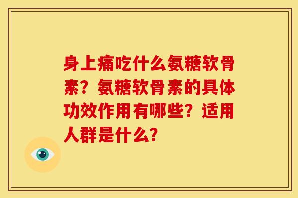 身上痛吃什么氨糖软骨素？氨糖软骨素的具体功效作用有哪些？适用人群是什么？