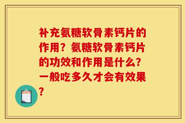 补充氨糖软骨素钙片的作用?氨糖软骨素钙片的功效和作用是什么?一般吃多久才会有效果?-第1张图片-关节骑士 补充氨糖软骨素钙片的作用?氨糖软骨素钙片的功效和作用是什么?一般吃多久才会有效果?-第1张图片-关节骑士