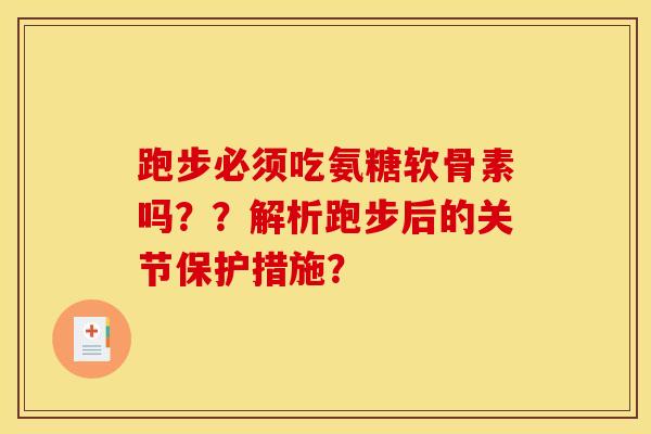 跑步必须吃氨糖软骨素吗？？解析跑步后的关节保护措施？-第1张图片-关节骑士