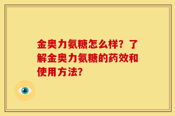 金奥力氨糖怎么样？了解金奥力氨糖的药效和使用方法？