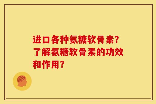 进口各种氨糖软骨素?了解氨糖软骨素的功效和作用?-第1张图片-关节骑士 进口各种氨糖软骨素?了解氨糖软骨素的功效和作用?-第1张图片-关节骑士