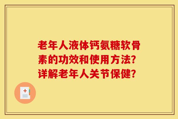 老年人液体钙氨糖软骨素的功效和使用方法?详解老年人关节保健?-第1张图片-关节骑士 老年人液体钙氨糖软骨素的功效和使用方法?详解老年人关节保健?-第1张图片-关节骑士