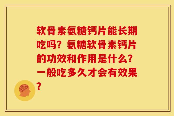 软骨素氨糖钙片能长期吃吗?氨糖软骨素钙片的功效和作用是什么?一般吃多久才会有效果?-第1张图片-关节骑士 软骨素氨糖钙片能长期吃吗?氨糖软骨素钙片的功效和作用是什么?一般吃多久才会有效果?-第1张图片-关节骑士