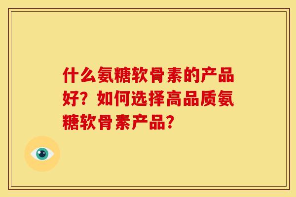 什么氨糖软骨素的产品好?如何选择高品质氨糖软骨素产品?-第1张图片-关节骑士 什么氨糖软骨素的产品好?如何选择高品质氨糖软骨素产品?-第1张图片-关节骑士