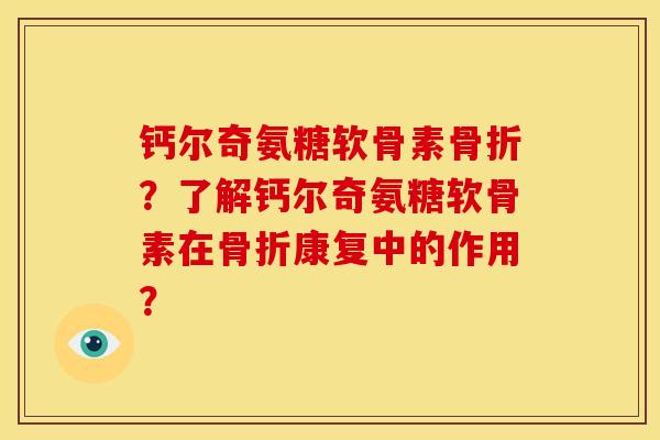 钙尔奇氨糖软骨素骨折？了解钙尔奇氨糖软骨素在骨折康复中的作用？